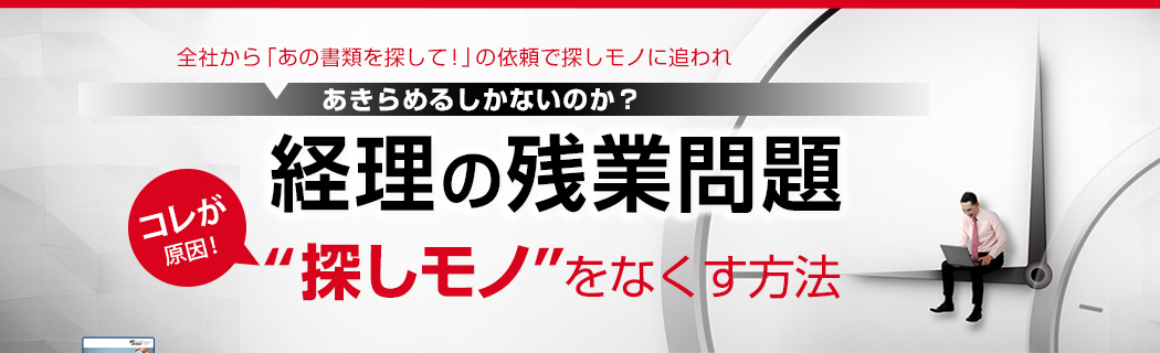 全社から「あの書類を探して！」の依頼で“探しモノ”に追われ　あきらめるしかないのか？経理の残業問題　～コレが原因！“探しモノ”をなくす方法～