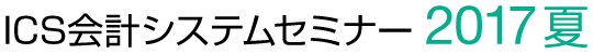 ICS会計システムセミナー 2017 夏