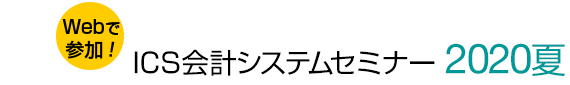 Webで参加! ICS会計システムセミナー 2020 夏