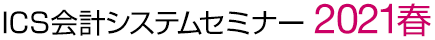 Webで参加! ICS会計システムセミナー 2021 春