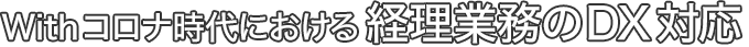 Withコロナ時代における経理業務のDX対応