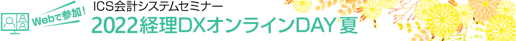 Webで参加！ ICS会計システムセミナー 2022経理DXオンラインDAY 夏