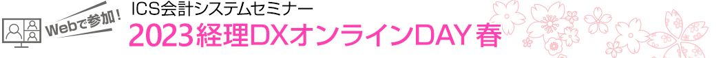 Webで参加！ ICS会計システムセミナー 2022経理DXオンラインDAY 春