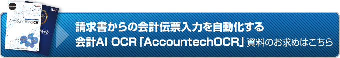 請求書からの会計伝票入力を自動化する会計AI OCR 「AccountechOCR」。資料のお求めはこちら。