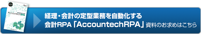 経理・会計の定型業務を自動化する 会計RPA「AccountechRPA」。資料のお求めはこちら。