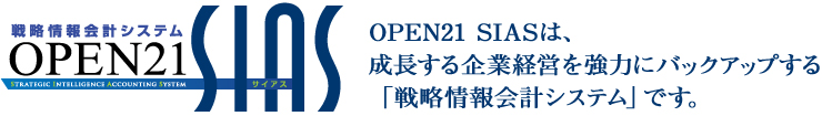 戦略情報会計システム OPEN21 SIAS — OPEN21 SIASは、成長する企業経営を強力にバックアップする「戦略情報会計システム」です。