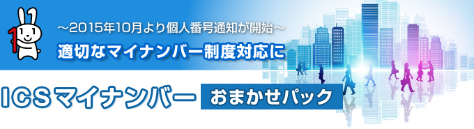 適切なマイナンバー制度対応に ～2015年10月より個人番号通知が開始～　ICSマイナンバーおまかせパック