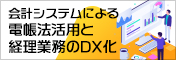 会計システムによる電帳法活用と経理業務のDX化