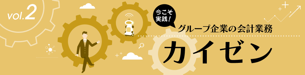 今こそ実践！ グループ企業の会計業務 ≪カイゼン≫ vol.2