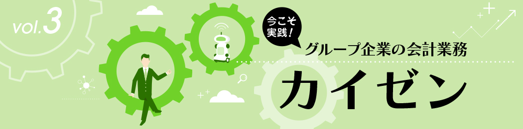 今こそ実践！ グループ企業の会計業務 ≪カイゼン≫ vol.3