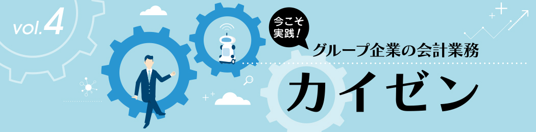 今こそ実践！ グループ企業の会計業務 ≪カイゼン≫ vol.4