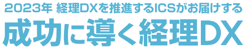 2023年 経理DXを推進するICSがお届けする「成功に導く経理DX」