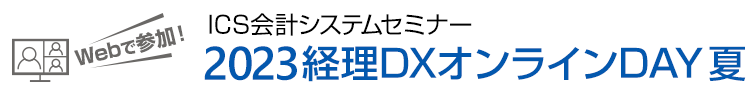 Webで参加！ ICS会計システムセミナー 2023経理DXオンラインDAY 夏