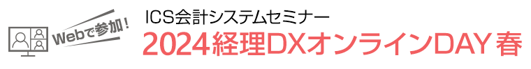 Webで参加！ ICS会計システムセミナー 2024 経理DXオンラインDAY 春